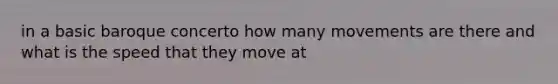 in a basic baroque concerto how many movements are there and what is the speed that they move at