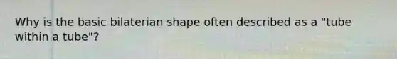 Why is the basic bilaterian shape often described as a "tube within a tube"?