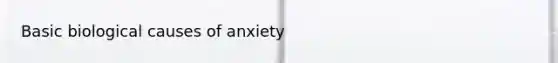 Basic biological causes of anxiety