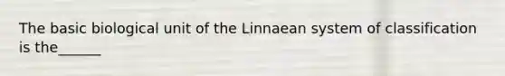 The basic biological unit of the Linnaean system of classification is the______