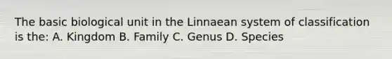 The basic biological unit in the Linnaean system of classification is the: A. Kingdom B. Family C. Genus D. Species