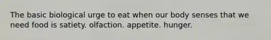 The basic biological urge to eat when our body senses that we need food is satiety. olfaction. appetite. hunger.