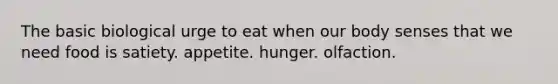 The basic biological urge to eat when our body senses that we need food is satiety. appetite. hunger. olfaction.