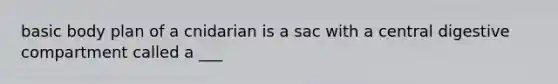 basic body plan of a cnidarian is a sac with a central digestive compartment called a ___