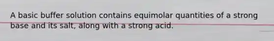 A basic buffer solution contains equimolar quantities of a strong base and its salt, along with a strong acid.