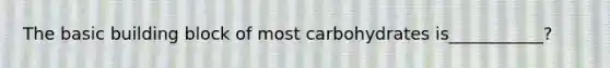 The basic building block of most carbohydrates is___________?