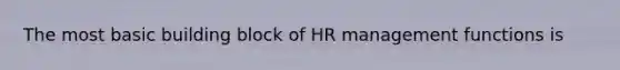 The most basic building block of HR management functions is