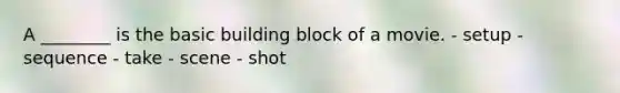 A ________ is the basic building block of a movie. - setup - sequence - take - scene - shot