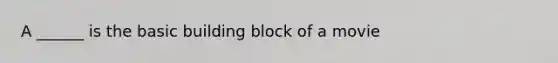 A ______ is the basic building block of a movie