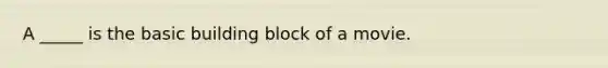 A _____ is the basic building block of a movie.