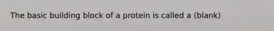 The basic building block of a protein is called a (blank)