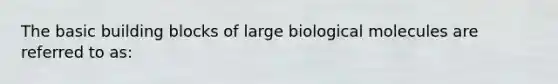 The basic building blocks of large biological molecules are referred to as: