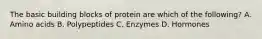 The basic building blocks of protein are which of the following? A. Amino acids B. Polypeptides C. Enzymes D. Hormones