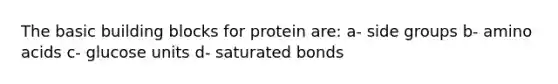 The basic building blocks for protein are: a- side groups b- amino acids c- glucose units d- saturated bonds