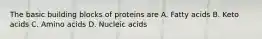 The basic building blocks of proteins are A. Fatty acids B. Keto acids C. Amino acids D. Nucleic acids