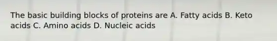 The basic building blocks of proteins are A. Fatty acids B. Keto acids C. Amino acids D. Nucleic acids