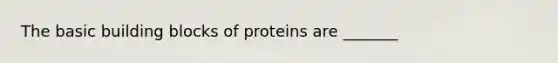 The basic building blocks of proteins are _______