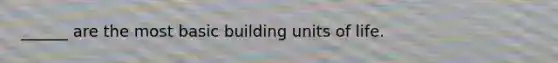 ______ are the most basic building units of life.