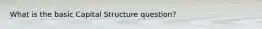 What is the basic Capital Structure question?