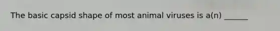 The basic capsid shape of most animal viruses is a(n) ______