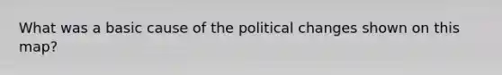 What was a basic cause of the political changes shown on this map?