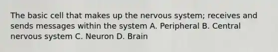 The basic cell that makes up the <a href='https://www.questionai.com/knowledge/kThdVqrsqy-nervous-system' class='anchor-knowledge'>nervous system</a>; receives and sends messages within the system A. Peripheral B. Central nervous system C. Neuron D. Brain