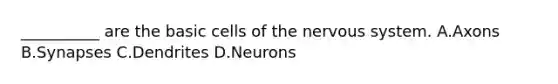 __________ are the basic cells of the nervous system. A.Axons B.Synapses C.Dendrites D.Neurons