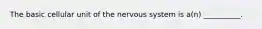 The basic cellular unit of the nervous system is a(n) __________.