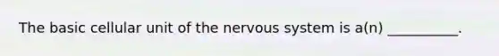 The basic cellular unit of the nervous system is a(n) __________.