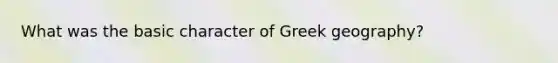 What was the basic character of Greek geography?