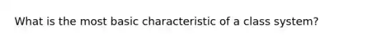 What is the most basic characteristic of a class system?