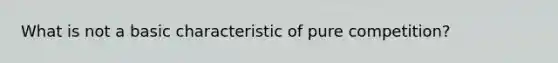 What is not a basic characteristic of pure competition?