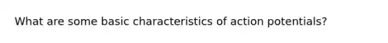 What are some basic characteristics of action potentials?