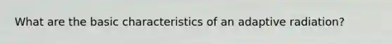 What are the basic characteristics of an adaptive radiation?