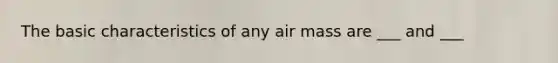 The basic characteristics of any air mass are ___ and ___