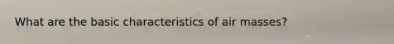 What are the basic characteristics of air masses?