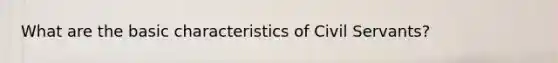 What are the basic characteristics of Civil Servants?