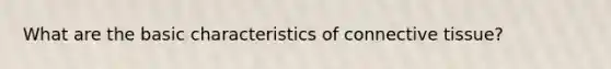 What are the basic characteristics of connective tissue?