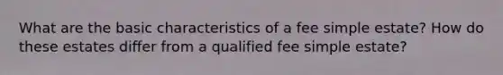 What are the basic characteristics of a fee simple estate? How do these estates differ from a qualified fee simple estate?