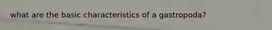 what are the basic characteristics of a gastropoda?