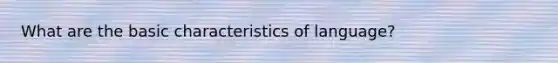 What are the basic characteristics of language?