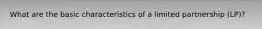 What are the basic characteristics of a limited partnership (LP)?