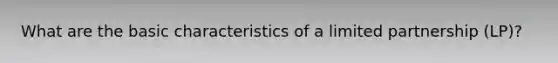 What are the basic characteristics of a <a href='https://www.questionai.com/knowledge/kmd4h5Q7st-limited-partnership' class='anchor-knowledge'>limited partnership</a> (LP)?