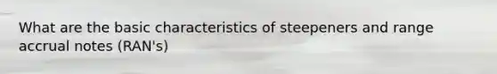 What are the basic characteristics of steepeners and range accrual notes (RAN's)