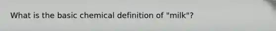 What is the basic chemical definition of "milk"?