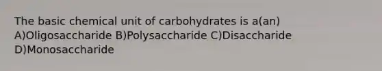 The basic chemical unit of carbohydrates is a(an) A)Oligosaccharide B)Polysaccharide C)Disaccharide D)Monosaccharide