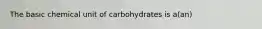 The basic chemical unit of carbohydrates is a(an)