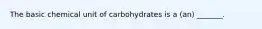 The basic chemical unit of carbohydrates is a (an) _______.