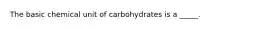 The basic chemical unit of carbohydrates is a _____.