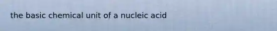 the basic chemical unit of a nucleic acid